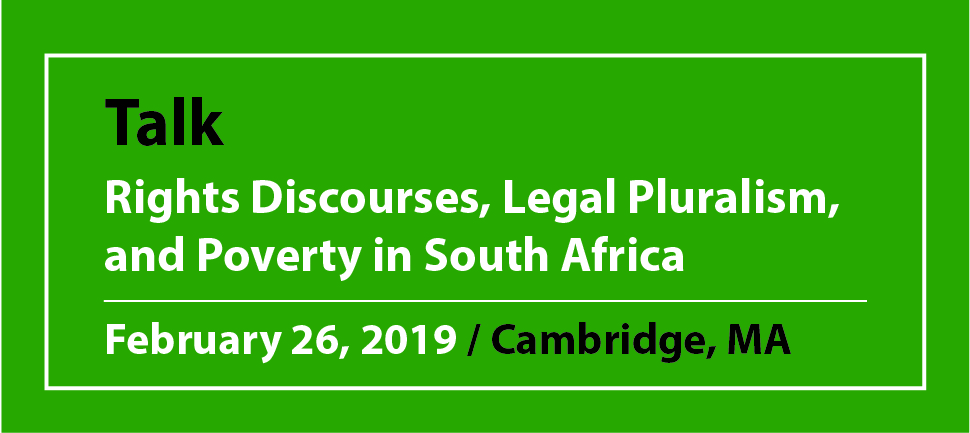Talk Rights Discourses, Legal Pluralism, and Poverty in South Africa February 26, 2019 / Cambridge, MA