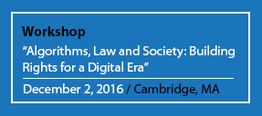 Workshop "Algorithms, Law and Society: Building Rights for a Digital Era" December 2, 2016 / Cambridge, MA