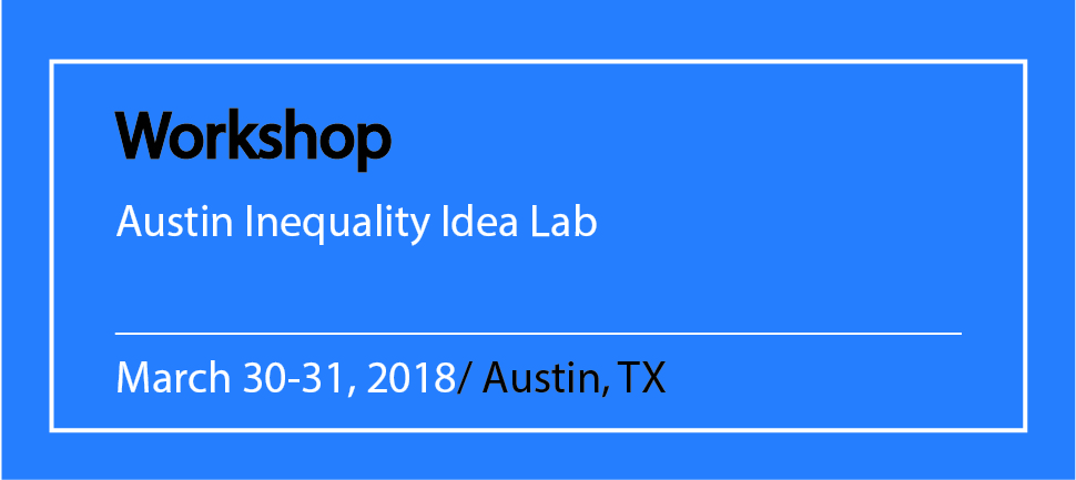 People in Austin, Texas are gathering to discuss ideas to reduce inequality at Workshop Austin Inequality Idea Lab March 30-31, 2018/ Austin, TX