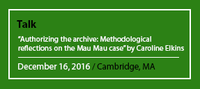 Talk "Authorizing the archive: Methodological reflections on the Mau Mau case" by Caroline Elkins December 16, 2016 / Cambridge, MA