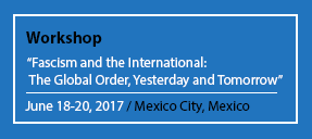 Workshop "Fascism and the International: The Global Order, Yesterday and Tomorrow" June 18-20, 2017 / Mexico City, Mexico