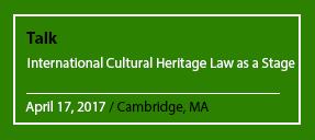 Talk International Cultural Heritage Law as a Stage April 17, 2017 / Cambridge, MA
