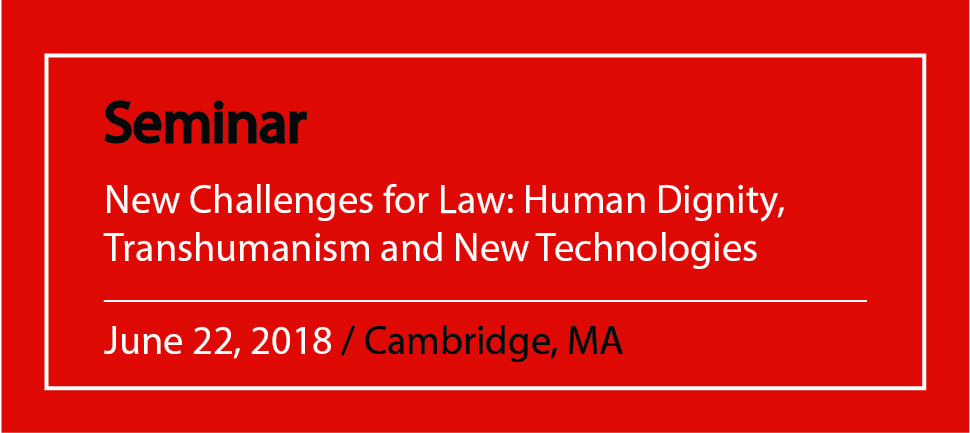 Seminar New Challenges for Law: Human Dignity, Transhumanism and New Technologies June 22, 2018 / Cambridge, MA