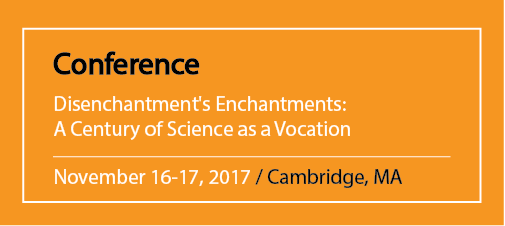 Conference Disenchantment's Enchantments: A Century of Science as a Vocation November 16-17, 2017 / Cambridge, MA