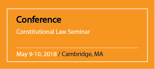 Conference Constitutional Law Seminar May 9-10, 2018 / Cambridge, MA