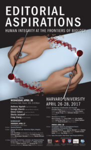 This image is showing the schedule for a workshop discussing the role of publics in human life and law, with a panel of experts discussing mechanisms of deliberation and oversight. Full Text: EDITORIAL ASPIRATIONS HUMAN INTEGRITY AT THE FRONTIERS OF BIOLOGY OPENING PANEL WEDNESDAY, APRIL 26 HARVARD UNIVERSITY Emerson Hall, Room 105, 5-6:30pm APRIL 26-28, 2017 Anthony Appiah (New York University) George Church (Harvard Medical School) 2:00pm Mechanisms of Deliberation and Oversight Françoise Baylis (Dalhousie University), Peter Mills (Nuffield Glenn Cohen (Harvard Law School) Council, UK), Erik Parens (Hastings Center), Abha Saxena Sheila Jasanoff (Harvard Kennedy School) (WHO), Robert Truog (HMS), Christiane Woopen (University of Cologne) Feng Zhang (Broad Institute) 4:00pm What Role for Publics? Kevin Finneran (NAS), Bryan Hehir (HKS), Ben Hurlbut WORKSHOP (ASU). Buhm Soon Park (KAIST. S. Korea), Rachel Salzman THURSDAY, APRIL 27 (Stop ALD). Tania Simoncelli (Broad Institute) Tsai Auditorium, CGIS South FRIDAY, APRIL 28 8:45am Opening Remarks 9:00am Roundtable: Toward an International Forum: 9:00am Human Life and Law: Autonomy, Rights, Integrity. Constituting a Cosmopolitan Ethics Elizabeth Bartholet (HLS), Gaymon Bennett (ASU). Stephen John Paul Kimes (Congregation for the Doctrine of the Faith), Dignity Hilgartner (Comel!), Tobias Rees (McGill), Kaushik Sunder Laurence Lwoff (Council of Europe), O. Carter Snead (Notre Rajan (Chicago), Dan Wikler (Harvard) Dame). Mariachiara Tallachini (Piacenza), Patricia Williams 11:30am Open Discussion: Next Steps (and Responsibilities) [Columbia) SPONSORED BY: 11:00am Scientific Possibilities, Concerns, and Responsibilities George Daley (HMS), Kevin Esvelt (MIT), William Hurlbut [Stanford), Rudolf Jaenisch (MIT), Duanqing Pei (Chinese Academy of Sciences), Krishanu Saha (Wisconsin-Madison)