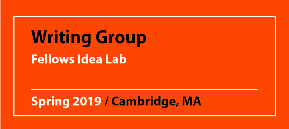 Writing Group Fellows Idea Lab Spring 2019 / Cambridge, MA