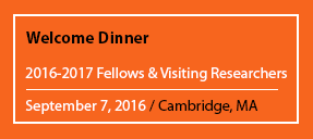 Welcome Dinner 2016-2017 Fellows & Visiting Researchers September 7, 2016 / Cambridge, MA