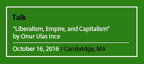 Talk "Liberalism, Empire, and Capitalism" by Onur Ulas Ince October 16, 2016 / Cambridge, MA