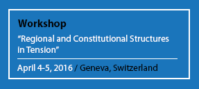 Workshop "Regional and Constitutional Structures in Tension" April 4-5, 2016 / Geneva, Switzerland