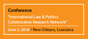 Conference "International Law & Politics Collaborative Research Network" June 2, 2016 / New Orleans, Louisiana